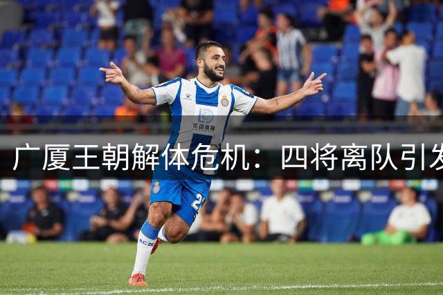 广厦王朝解体危机：四将离队引发连锁反应 胡金秋成最后防线